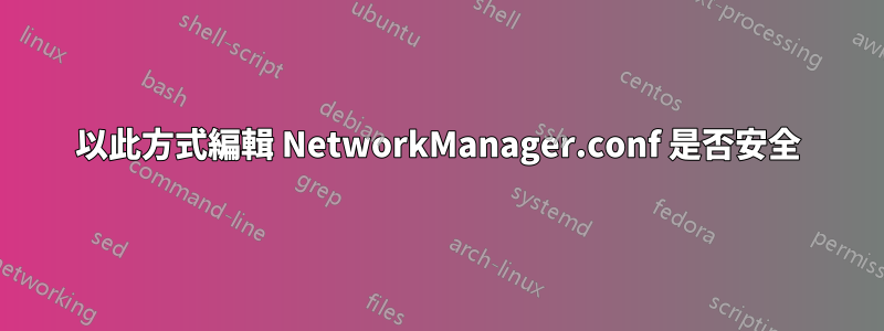 以此方式編輯 NetworkManager.conf 是否安全