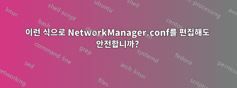 이런 식으로 NetworkManager.conf를 편집해도 안전합니까?