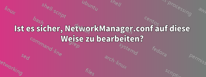 Ist es sicher, NetworkManager.conf auf diese Weise zu bearbeiten?