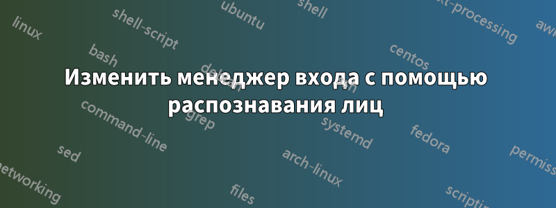 Изменить менеджер входа с помощью распознавания лиц