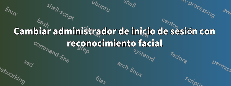 Cambiar administrador de inicio de sesión con reconocimiento facial