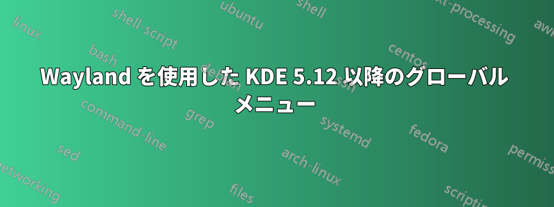 Wayland を使用した KDE 5.12 以降のグローバル メニュー