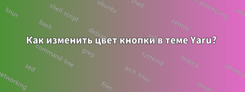 Как изменить цвет кнопки в теме Yaru?