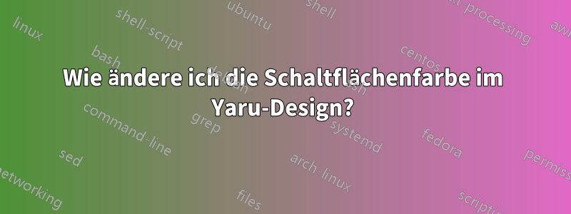 Wie ändere ich die Schaltflächenfarbe im Yaru-Design?