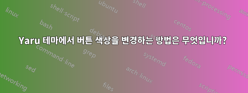 Yaru 테마에서 버튼 색상을 변경하는 방법은 무엇입니까?