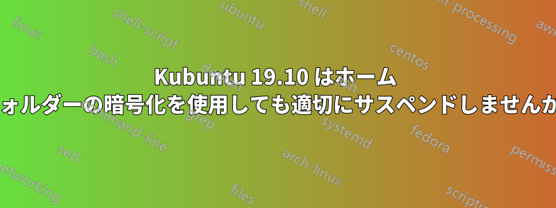 Kubuntu 19.10 はホーム フォルダーの暗号化を使用しても適切にサスペンドしませんか?