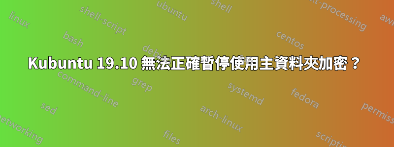 Kubuntu 19.10 無法正確暫停使用主資料夾加密？