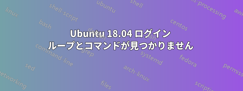 Ubuntu 18.04 ログイン ループとコマンドが見つかりません