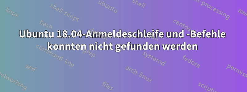 Ubuntu 18.04-Anmeldeschleife und -Befehle konnten nicht gefunden werden