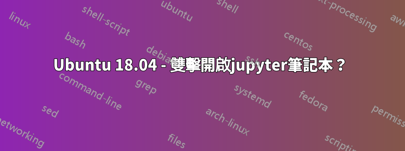 Ubuntu 18.04 - 雙擊開啟jupyter筆記本？