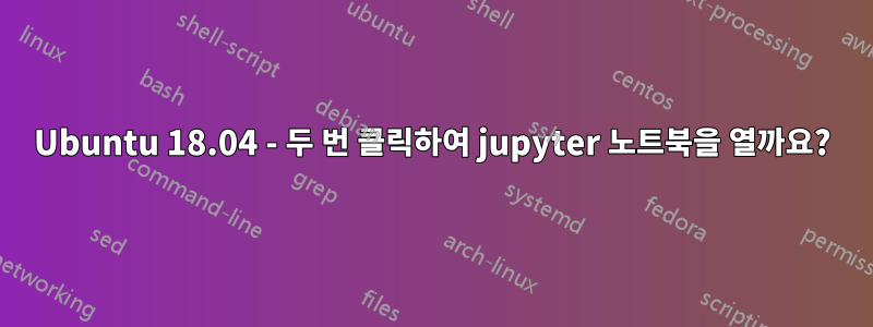 Ubuntu 18.04 - 두 번 클릭하여 jupyter 노트북을 열까요?