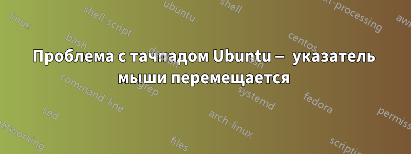 Проблема с тачпадом Ubuntu — указатель мыши перемещается