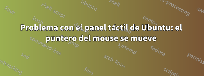 Problema con el panel táctil de Ubuntu: el puntero del mouse se mueve