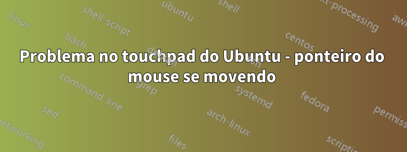 Problema no touchpad do Ubuntu - ponteiro do mouse se movendo