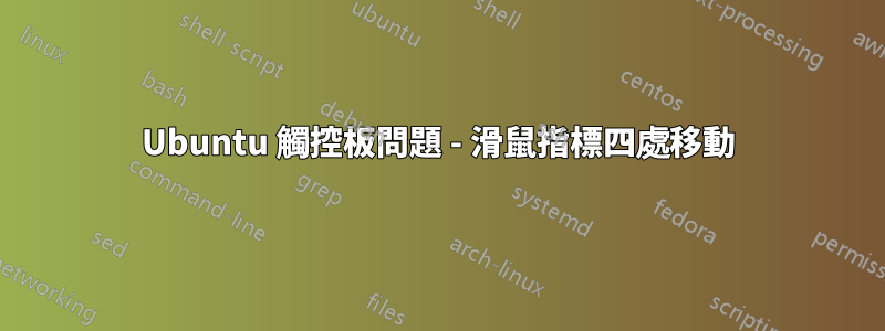 Ubuntu 觸控板問題 - 滑鼠指標四處移動