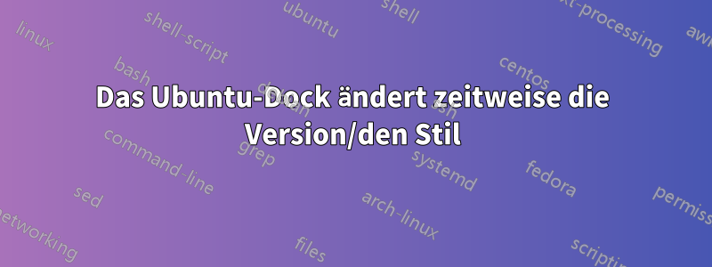 Das Ubuntu-Dock ändert zeitweise die Version/den Stil