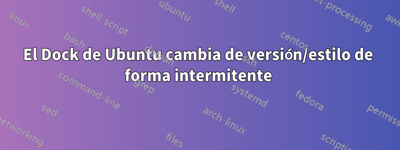 El Dock de Ubuntu cambia de versión/estilo de forma intermitente