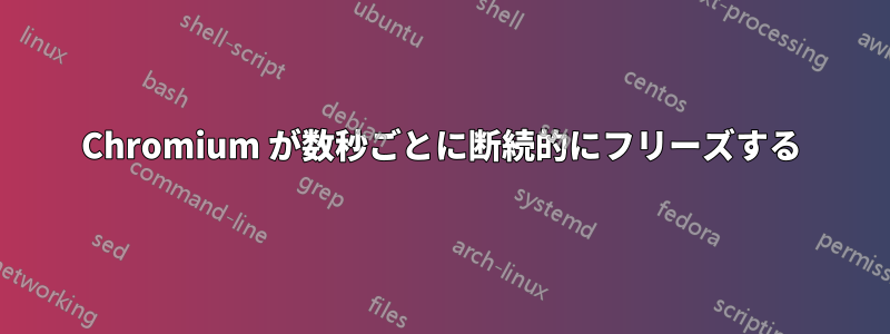 Chromium が数秒ごとに断続的にフリーズする