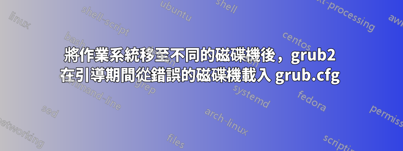 將作業系統移至不同的磁碟機後，grub2 在引導期間從錯誤的磁碟機載入 grub.cfg