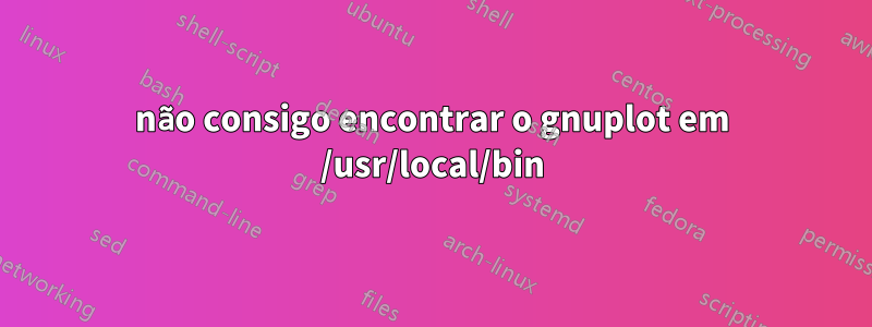 não consigo encontrar o gnuplot em /usr/local/bin