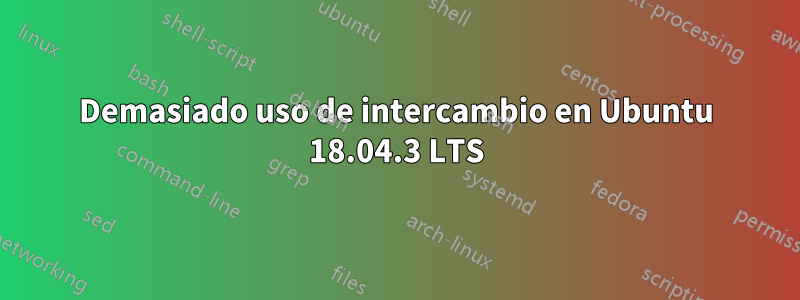 Demasiado uso de intercambio en Ubuntu 18.04.3 LTS