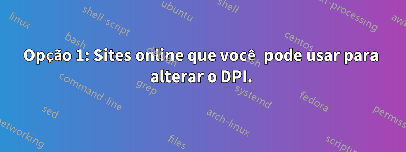 Opção 1: Sites online que você pode usar para alterar o DPI.