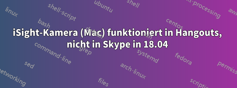 iSight-Kamera (Mac) funktioniert in Hangouts, nicht in Skype in 18.04