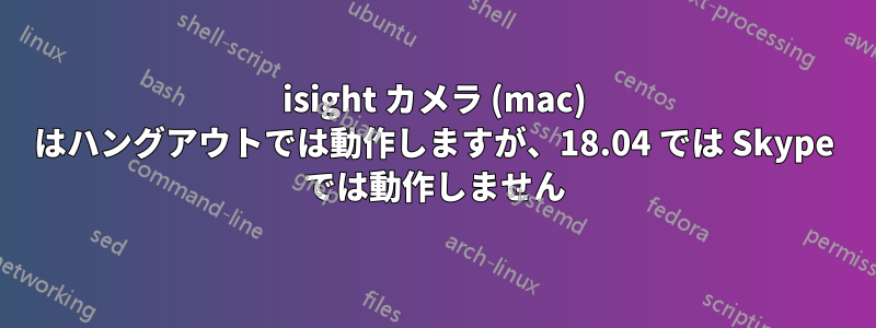 isight カメラ (mac) はハングアウトでは動作しますが、18.04 では Skype では動作しません