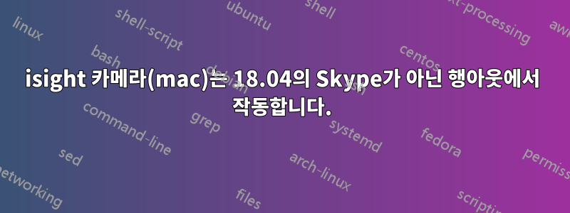 isight 카메라(mac)는 18.04의 Skype가 아닌 행아웃에서 작동합니다.