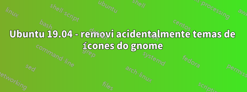 Ubuntu 19.04 - removi acidentalmente temas de ícones do gnome