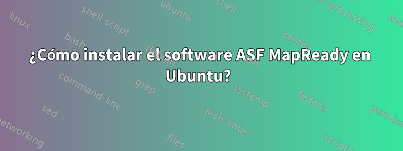 ¿Cómo instalar el software ASF MapReady en Ubuntu? 