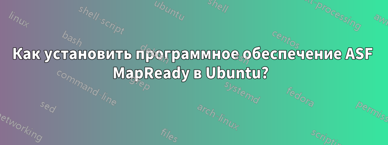 Как установить программное обеспечение ASF MapReady в Ubuntu? 