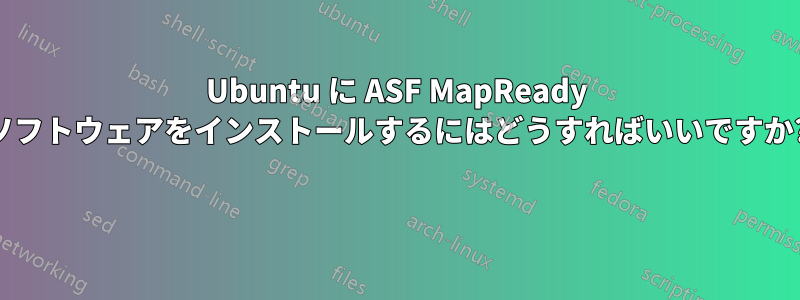 Ubuntu に ASF MapReady ソフトウェアをインストールするにはどうすればいいですか? 