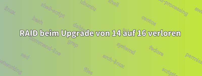 RAID beim Upgrade von 14 auf 16 verloren