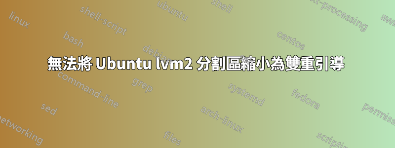 無法將 Ubuntu lvm2 分割區縮小為雙重引導