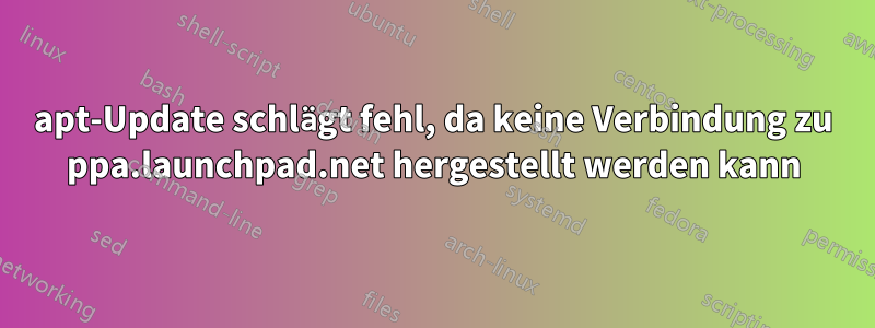 apt-Update schlägt fehl, da keine Verbindung zu ppa.launchpad.net hergestellt werden kann