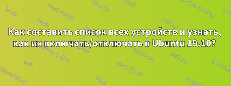 Как составить список всех устройств и узнать, как их включать/отключать в Ubuntu 19.10?