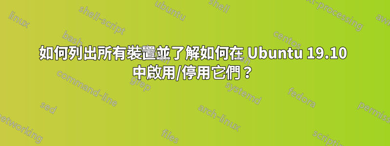 如何列出所有裝置並了解如何在 Ubuntu 19.10 中啟用/停用它們？