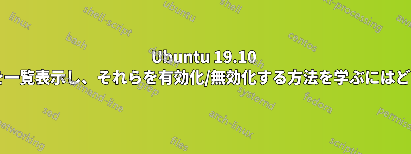 Ubuntu 19.10 ですべてのデバイスを一覧表示し、それらを有効化/無効化する方法を学ぶにはどうすればよいですか?