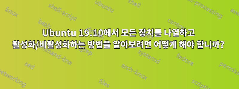 Ubuntu 19.10에서 모든 장치를 나열하고 활성화/비활성화하는 방법을 알아보려면 어떻게 해야 합니까?