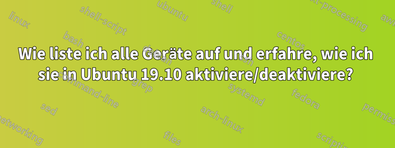 Wie liste ich alle Geräte auf und erfahre, wie ich sie in Ubuntu 19.10 aktiviere/deaktiviere?