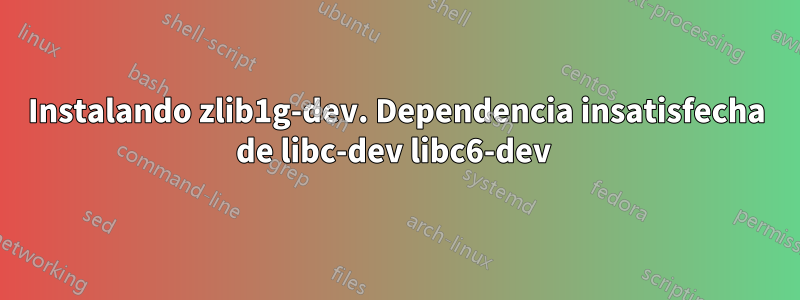 Instalando zlib1g-dev. Dependencia insatisfecha de libc-dev libc6-dev 