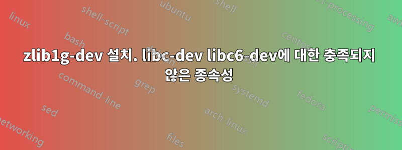 zlib1g-dev 설치. libc-dev libc6-dev에 대한 충족되지 않은 종속성