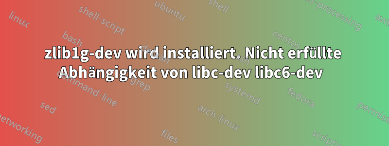 zlib1g-dev wird installiert. Nicht erfüllte Abhängigkeit von libc-dev libc6-dev 