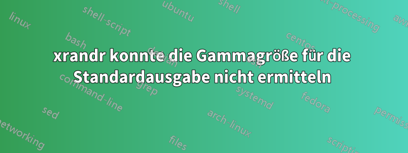xrandr konnte die Gammagröße für die Standardausgabe nicht ermitteln