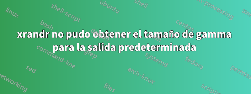 xrandr no pudo obtener el tamaño de gamma para la salida predeterminada