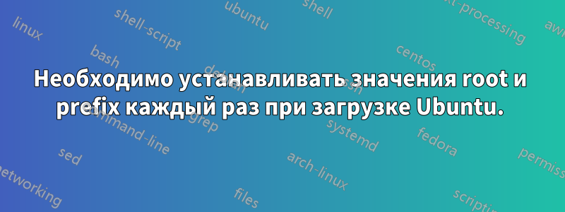Необходимо устанавливать значения root и prefix каждый раз при загрузке Ubuntu.