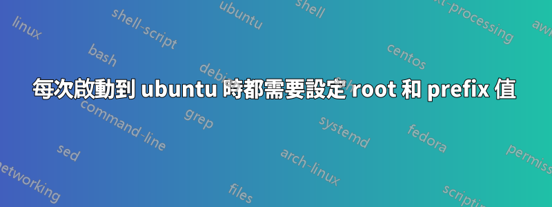 每次啟動到 ubuntu 時都需要設定 root 和 prefix 值