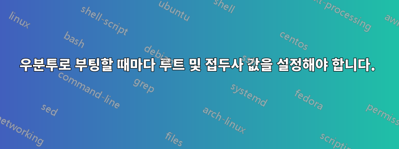 우분투로 부팅할 때마다 루트 및 접두사 값을 설정해야 합니다.