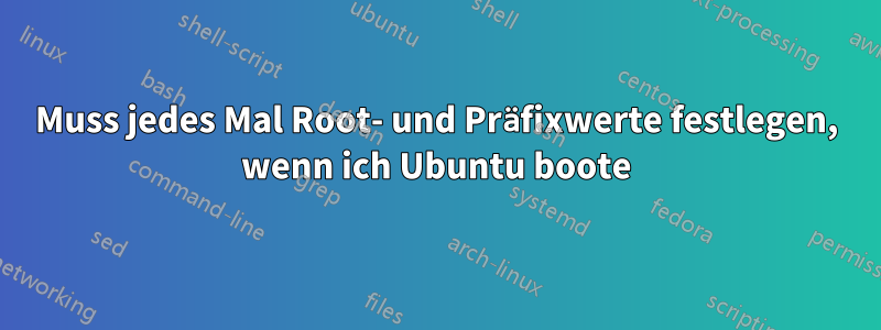 Muss jedes Mal Root- und Präfixwerte festlegen, wenn ich Ubuntu boote
